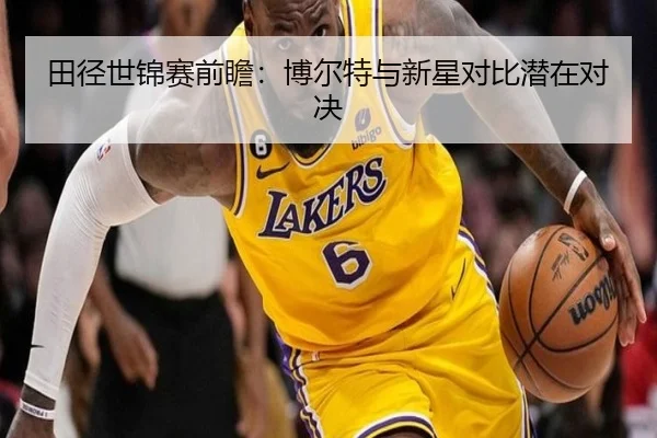 田径世锦赛前瞻：博尔特与新星对比潜在对决